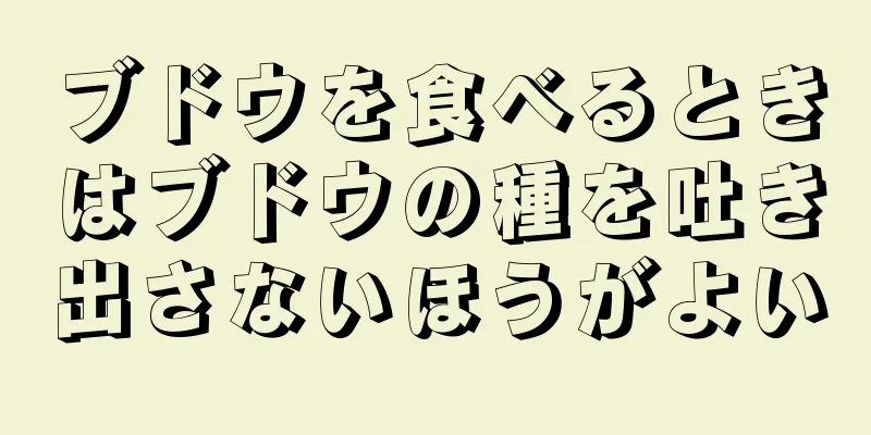 ブドウを食べるときはブドウの種を吐き出さないほうがよい