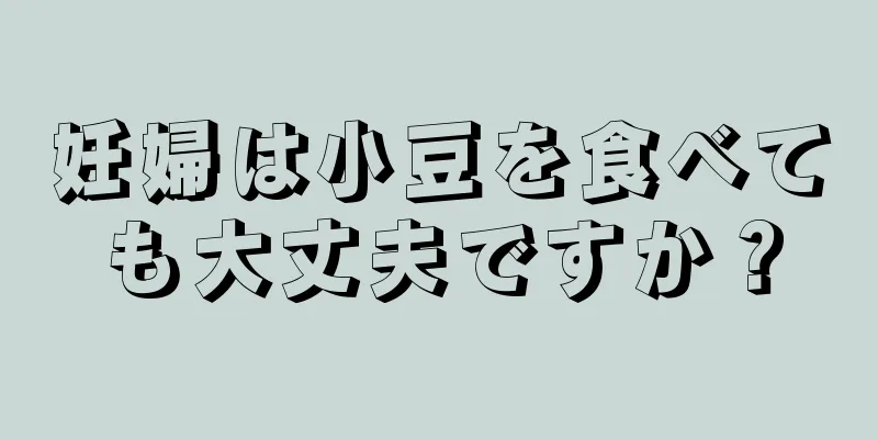 妊婦は小豆を食べても大丈夫ですか？