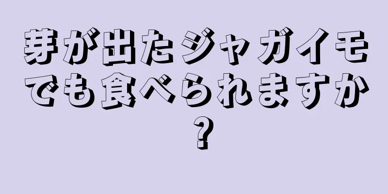 芽が出たジャガイモでも食べられますか？