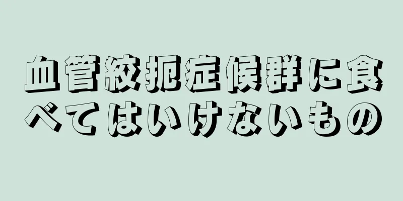 血管絞扼症候群に食べてはいけないもの