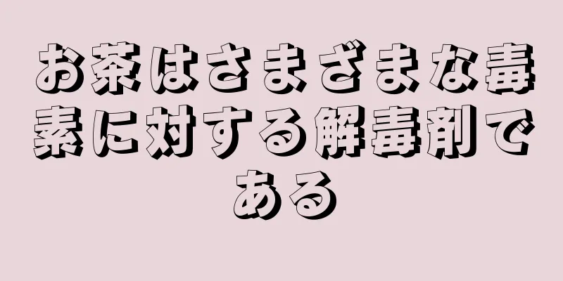 お茶はさまざまな毒素に対する解毒剤である