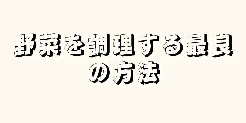 野菜を調理する最良の方法