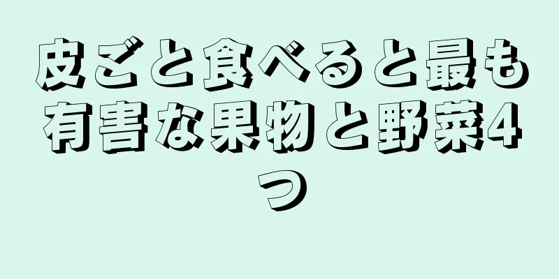 皮ごと食べると最も有害な果物と野菜4つ