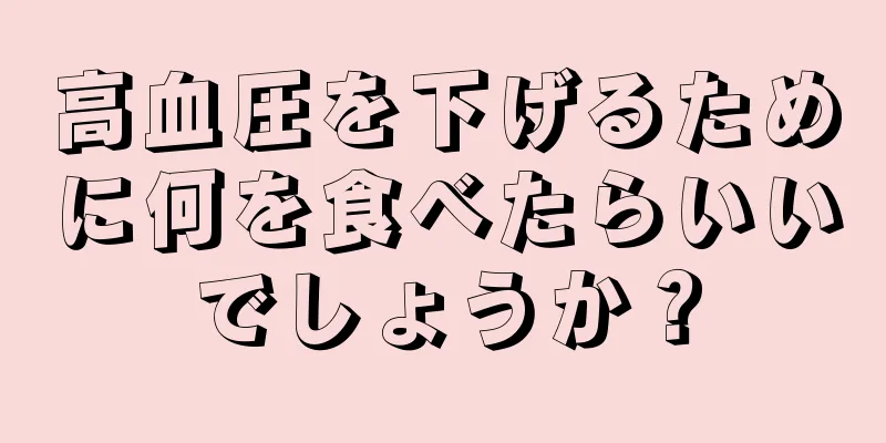 高血圧を下げるために何を食べたらいいでしょうか？