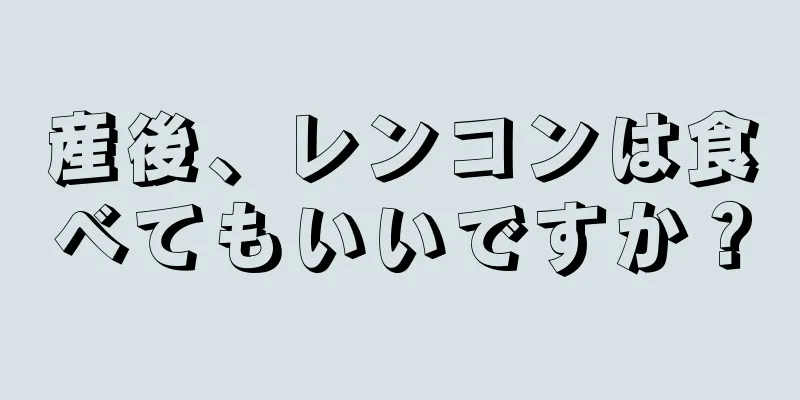 産後、レンコンは食べてもいいですか？