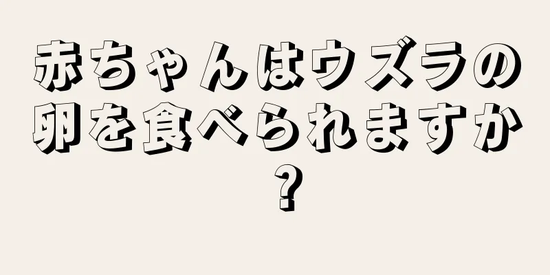 赤ちゃんはウズラの卵を食べられますか？