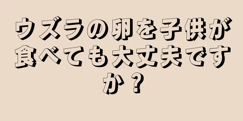 ウズラの卵を子供が食べても大丈夫ですか？