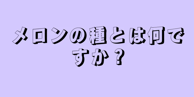 メロンの種とは何ですか？