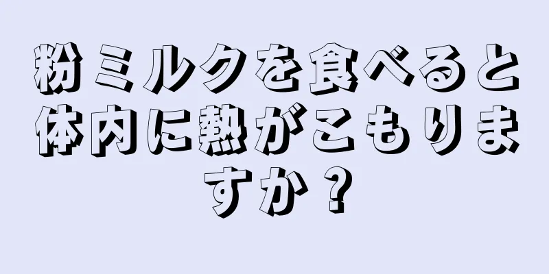 粉ミルクを食べると体内に熱がこもりますか？