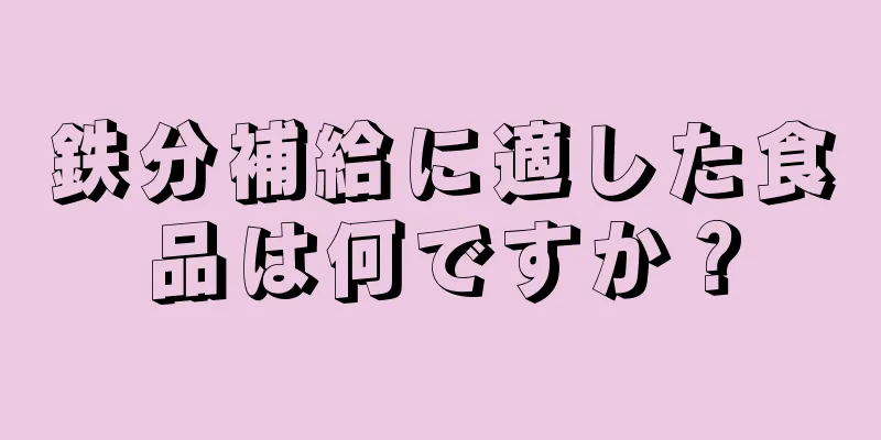 鉄分補給に適した食品は何ですか？