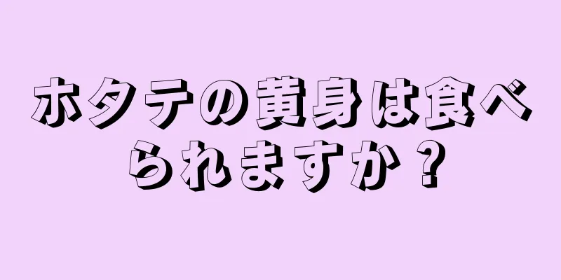 ホタテの黄身は食べられますか？