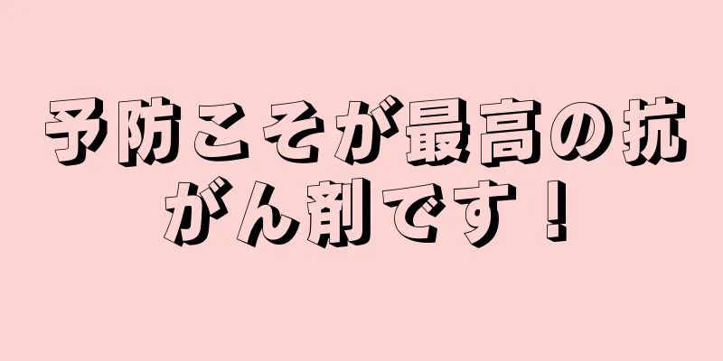 予防こそが最高の抗がん剤です！