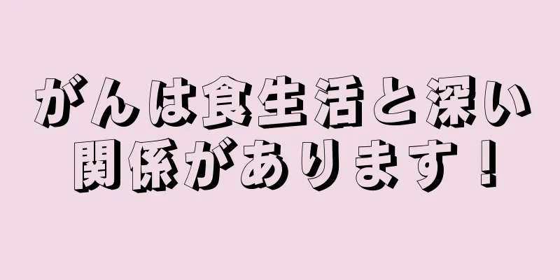 がんは食生活と深い関係があります！