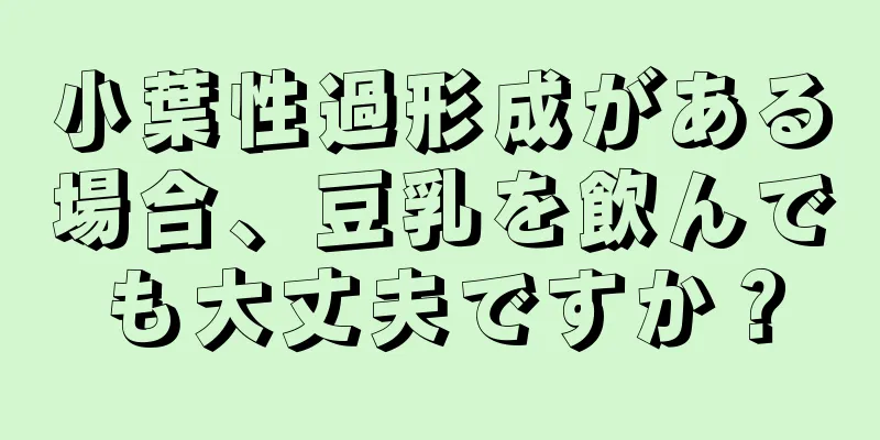 小葉性過形成がある場合、豆乳を飲んでも大丈夫ですか？