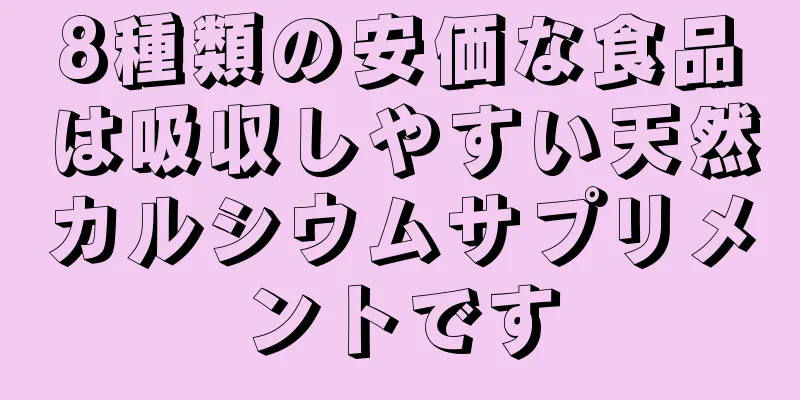 8種類の安価な食品は吸収しやすい天然カルシウムサプリメントです