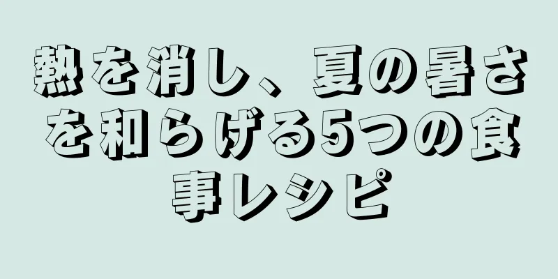 熱を消し、夏の暑さを和らげる5つの食事レシピ