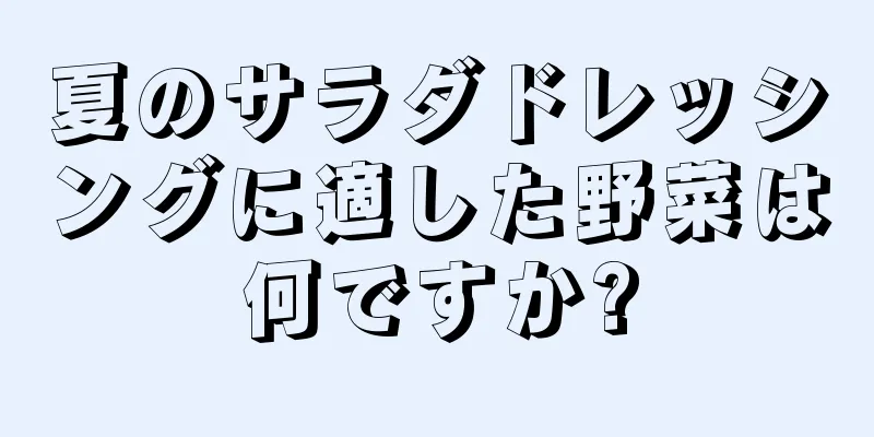 夏のサラダドレッシングに適した野菜は何ですか?