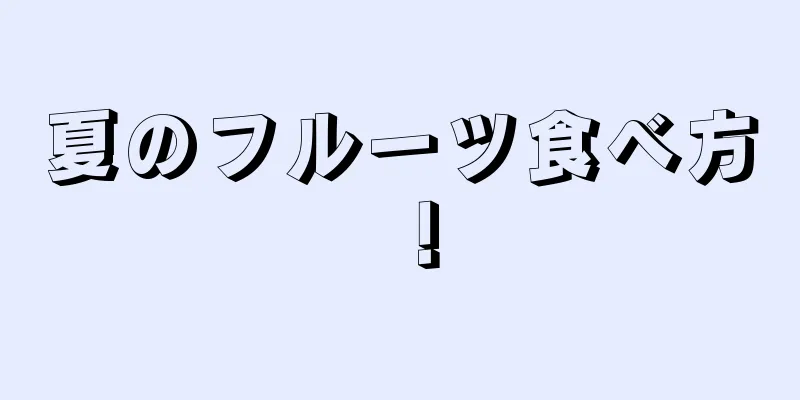 夏のフルーツ食べ方！