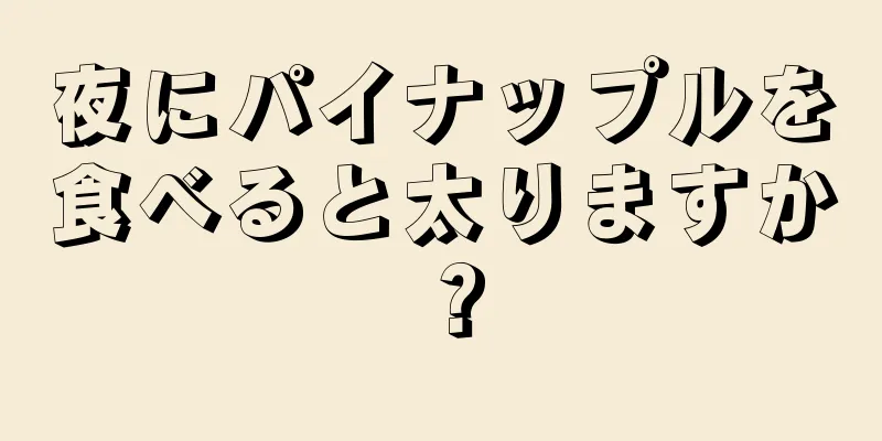 夜にパイナップルを食べると太りますか？