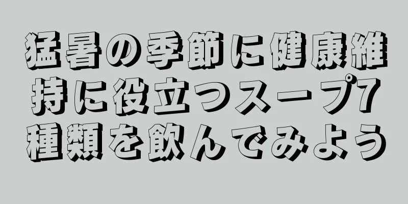 猛暑の季節に健康維持に役立つスープ7種類を飲んでみよう