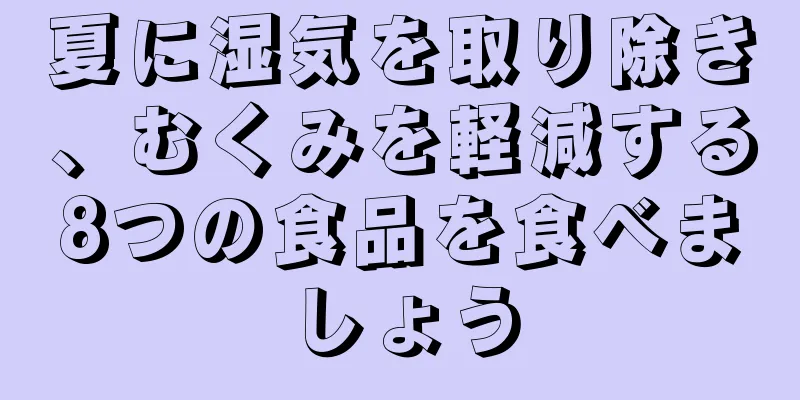 夏に湿気を取り除き、むくみを軽減する8つの食品を食べましょう