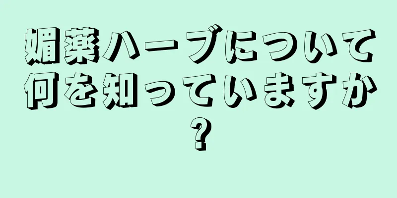 媚薬ハーブについて何を知っていますか?