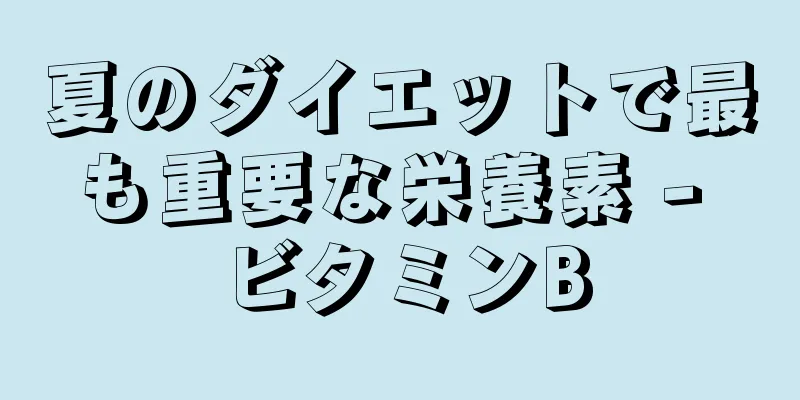 夏のダイエットで最も重要な栄養素 - ビタミンB