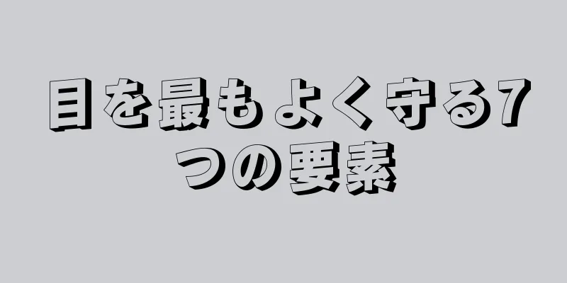 目を最もよく守る7つの要素