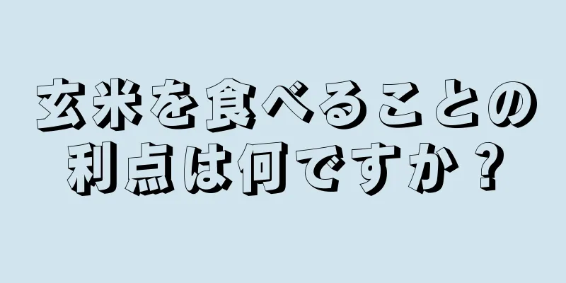 玄米を食べることの利点は何ですか？