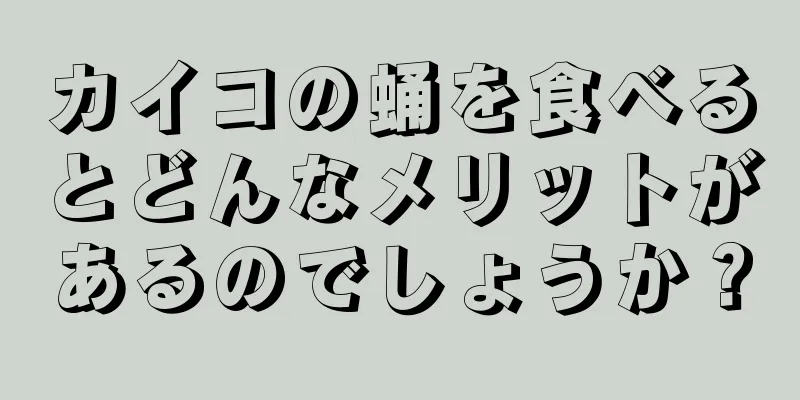 カイコの蛹を食べるとどんなメリットがあるのでしょうか？