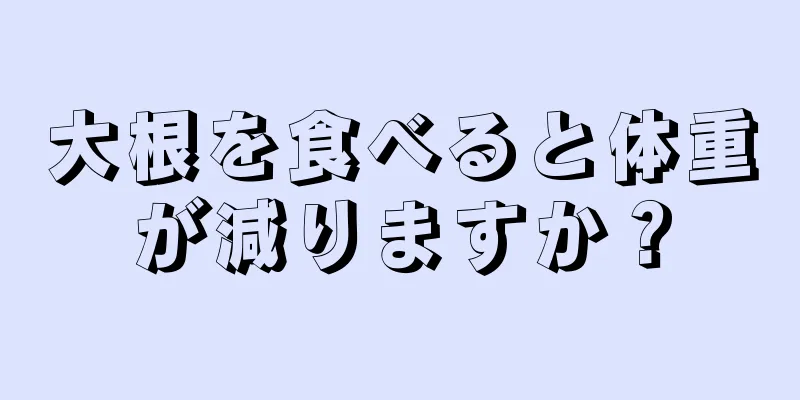 大根を食べると体重が減りますか？