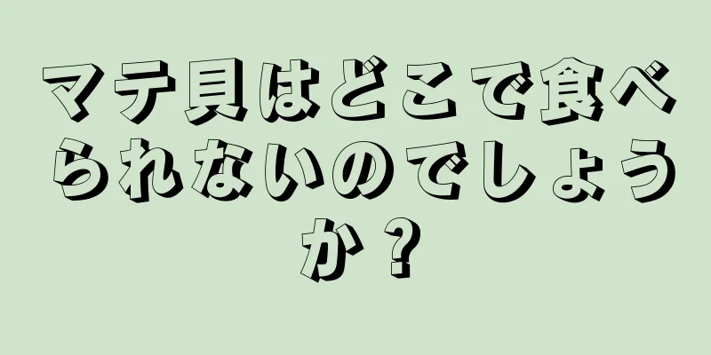 マテ貝はどこで食べられないのでしょうか？