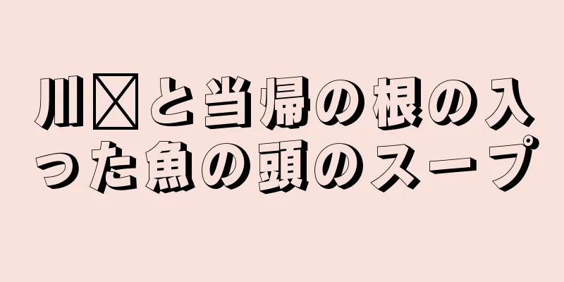 川芎と当帰の根の入った魚の頭のスープ