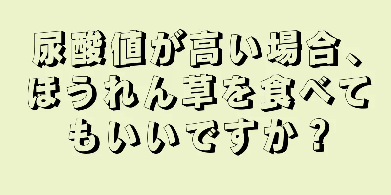 尿酸値が高い場合、ほうれん草を食べてもいいですか？