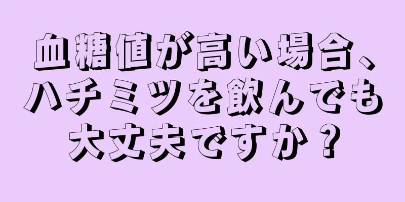 血糖値が高い場合、ハチミツを飲んでも大丈夫ですか？