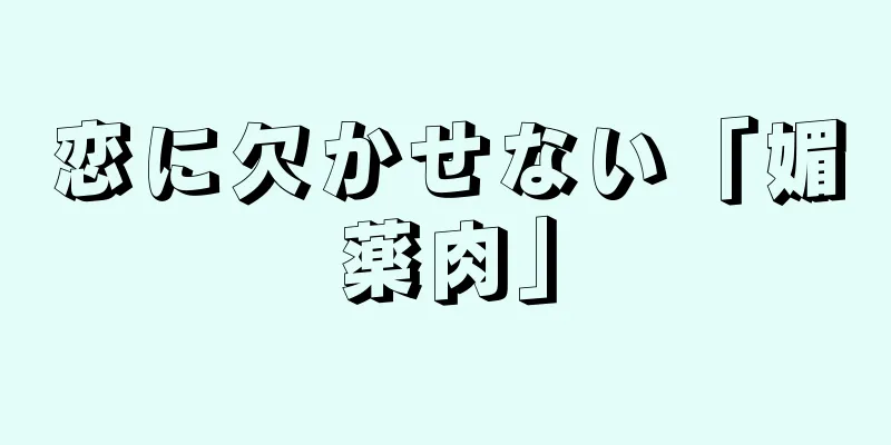 恋に欠かせない「媚薬肉」