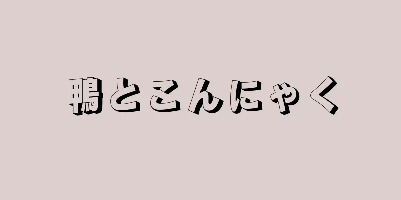 鴨とこんにゃく