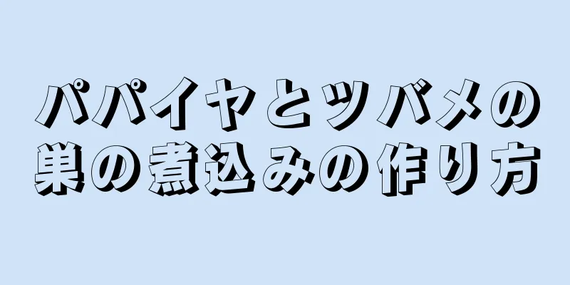 パパイヤとツバメの巣の煮込みの作り方