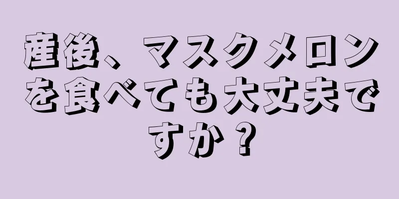 産後、マスクメロンを食べても大丈夫ですか？