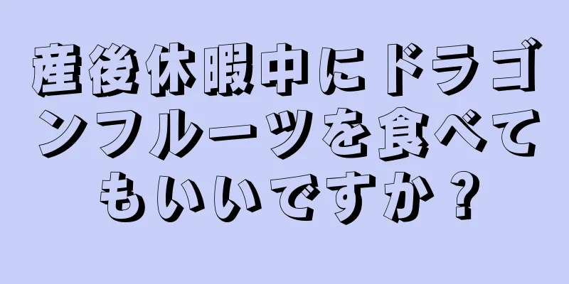 産後休暇中にドラゴンフルーツを食べてもいいですか？