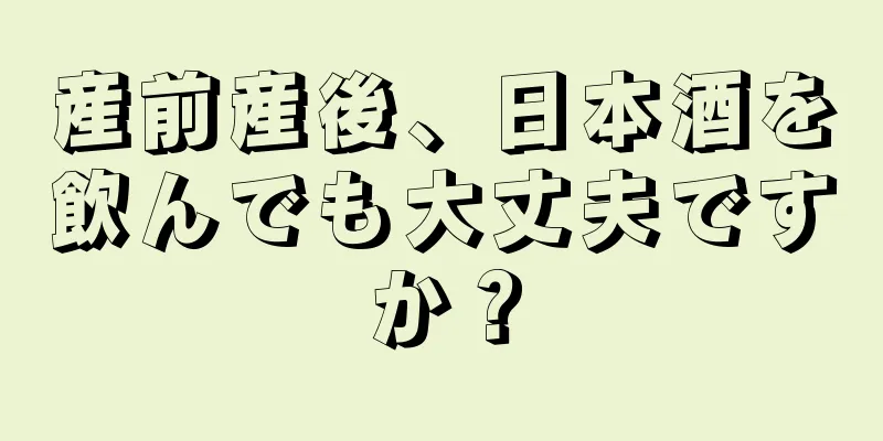 産前産後、日本酒を飲んでも大丈夫ですか？