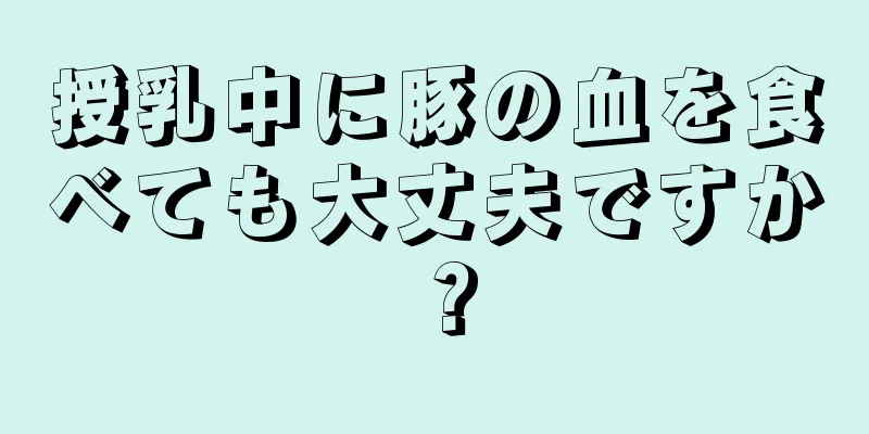 授乳中に豚の血を食べても大丈夫ですか？