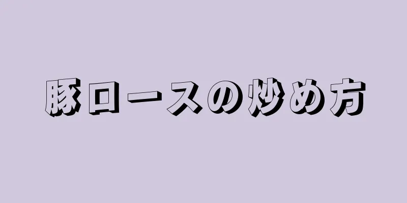 豚ロースの炒め方