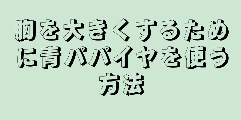 胸を大きくするために青パパイヤを使う方法