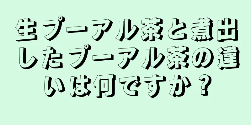 生プーアル茶と煮出したプーアル茶の違いは何ですか？