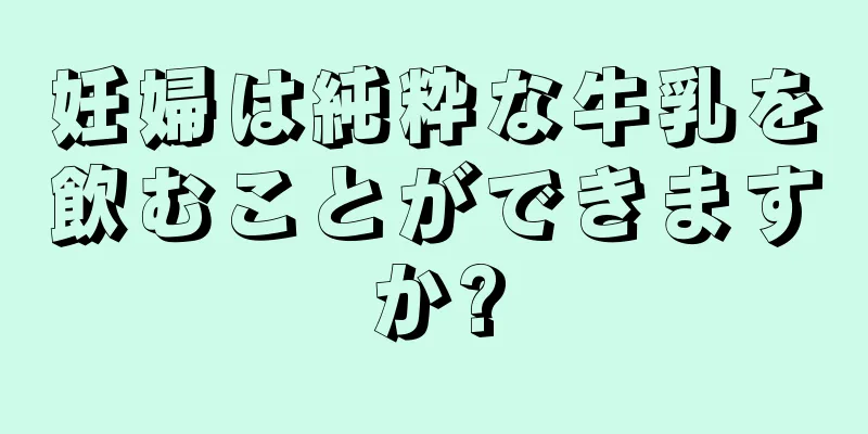 妊婦は純粋な牛乳を飲むことができますか?