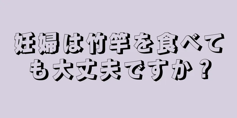 妊婦は竹竿を食べても大丈夫ですか？