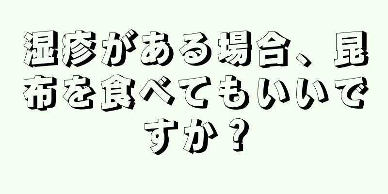 湿疹がある場合、昆布を食べてもいいですか？