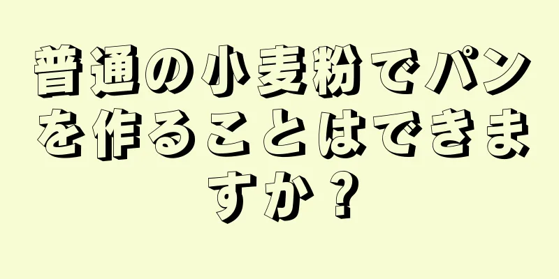 普通の小麦粉でパンを作ることはできますか？