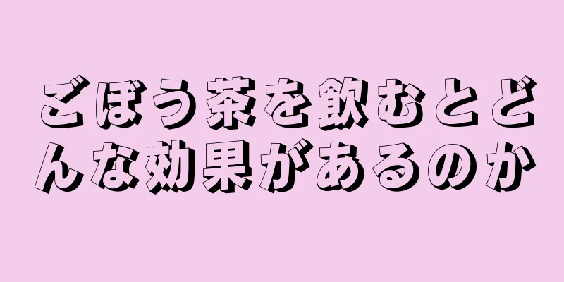 ごぼう茶を飲むとどんな効果があるのか